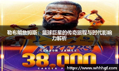 勒布朗詹姆斯：篮球巨星的传奇旅程与时代影响力解析