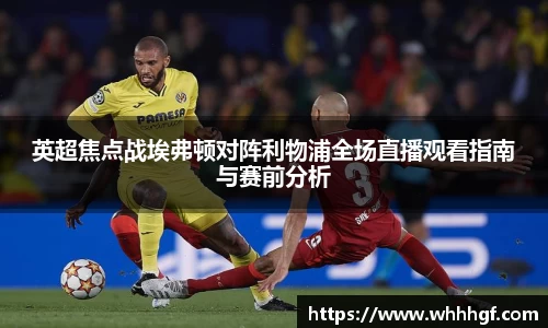 英超焦点战埃弗顿对阵利物浦全场直播观看指南与赛前分析